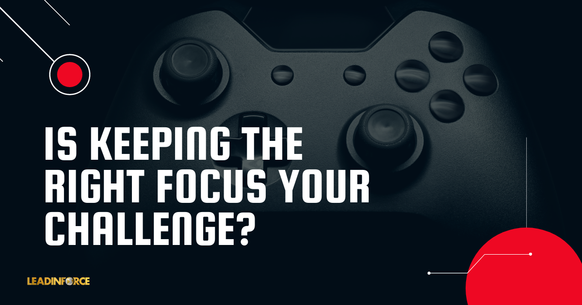 IS KEEPING THE RIGHT FOCUS YOUR CHALLENGE? - LEADINFORCE - Blog